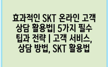 효과적인 SKT 온라인 고객 상담 활용법| 5가지 필수 팁과 전략 | 고객 서비스, 상담 방법, SKT 활용법