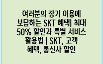 여러분의 장기 이용에 보답하는 SKT 혜택| 최대 50% 할인과 특별 서비스 활용법 | SKT, 고객 혜택, 통신사 할인