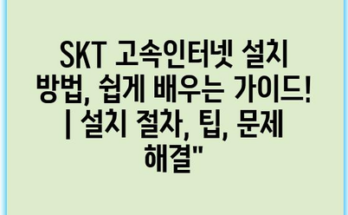 SKT 고속인터넷 설치 방법, 쉽게 배우는 가이드! | 설치 절차, 팁, 문제 해결”