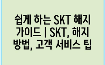 쉽게 하는 SKT 해지 가이드 | SKT, 해지 방법, 고객 서비스 팁