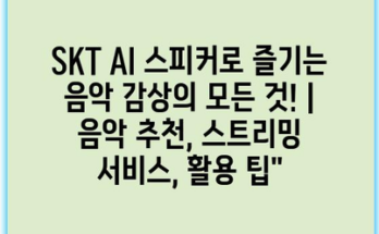 SKT AI 스피커로 즐기는 음악 감상의 모든 것! | 음악 추천, 스트리밍 서비스, 활용 팁”