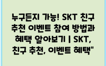 누구든지 가능! SKT 친구 추천 이벤트 참여 방법과 혜택 알아보기 | SKT, 친구 추천, 이벤트 혜택”