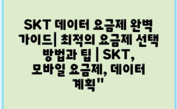 SKT 데이터 요금제 완벽 가이드| 최적의 요금제 선택 방법과 팁 | SKT, 모바일 요금제, 데이터 계획”