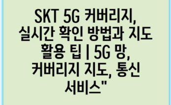 SKT 5G 커버리지, 실시간 확인 방법과 지도 활용 팁 | 5G 망, 커버리지 지도, 통신 서비스”