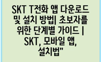 SKT T전화 앱 다운로드 및 설치 방법| 초보자를 위한 단계별 가이드 | SKT, 모바일 앱, 설치법”