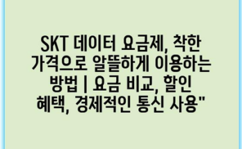 SKT 데이터 요금제, 착한 가격으로 알뜰하게 이용하는 방법 | 요금 비교, 할인 혜택, 경제적인 통신 사용”