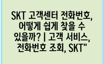 SKT 고객센터 전화번호, 어떻게 쉽게 찾을 수 있을까? | 고객 서비스, 전화번호 조회, SKT”