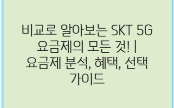 비교로 알아보는 SKT 5G 요금제의 모든 것! | 요금제 분석, 혜택, 선택 가이드