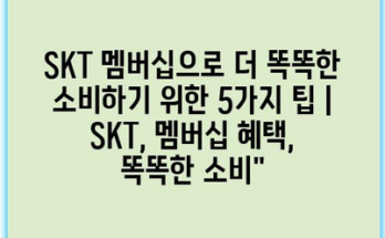 SKT 멤버십으로 더 똑똑한 소비하기 위한 5가지 팁 | SKT, 멤버십 혜택, 똑똑한 소비”