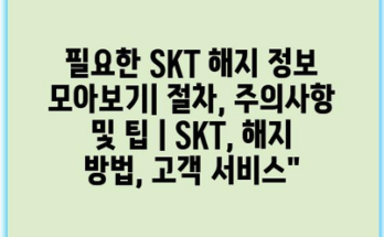 필요한 SKT 해지 정보 모아보기| 절차, 주의사항 및 팁 | SKT, 해지 방법, 고객 서비스”