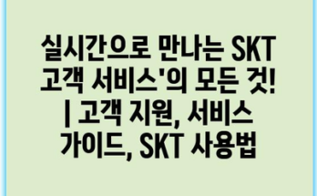 실시간으로 만나는 SKT 고객 서비스’의 모든 것! | 고객 지원, 서비스 가이드, SKT 사용법