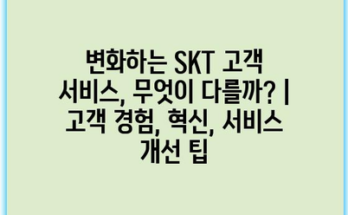 변화하는 SKT 고객 서비스, 무엇이 다를까? | 고객 경험, 혁신, 서비스 개선 팁