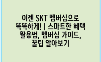 이젠 SKT 멤버십으로 똑똑하게! | 스마트한 혜택 활용법, 멤버십 가이드, 꿀팁 알아보기