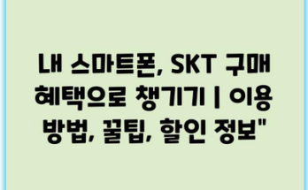 내 스마트폰, SKT 구매 혜택으로 챙기기 | 이용 방법, 꿀팁, 할인 정보”