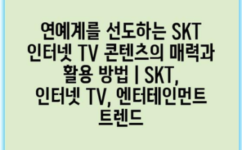 연예계를 선도하는 SKT 인터넷 TV 콘텐츠의 매력과 활용 방법 | SKT, 인터넷 TV, 엔터테인먼트 트렌드