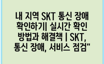 내 지역 SKT 통신 장애 확인하기| 실시간 확인 방법과 해결책 | SKT, 통신 장애, 서비스 점검”