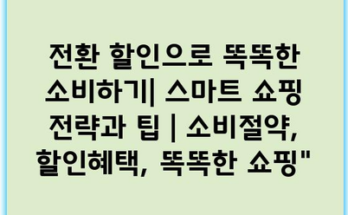 전환 할인으로 똑똑한 소비하기| 스마트 쇼핑 전략과 팁 | 소비절약, 할인혜택, 똑똑한 쇼핑”