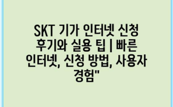 SKT 기가 인터넷 신청 후기와 실용 팁 | 빠른 인터넷, 신청 방법, 사용자 경험”