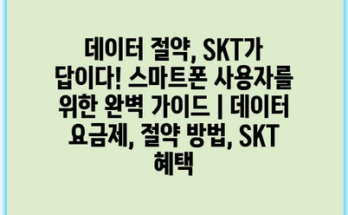 데이터 절약, SKT가 답이다! 스마트폰 사용자를 위한 완벽 가이드 | 데이터 요금제, 절약 방법, SKT 혜택