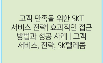 고객 만족을 위한 SKT 서비스 전략| 효과적인 접근 방법과 성공 사례 | 고객 서비스, 전략, SK텔레콤