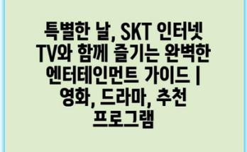 특별한 날, SKT 인터넷 TV와 함께 즐기는 완벽한 엔터테인먼트 가이드 | 영화, 드라마, 추천 프로그램