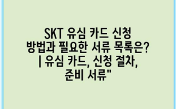 SKT 유심 카드 신청 방법과 필요한 서류 목록은? | 유심 카드, 신청 절차, 준비 서류”