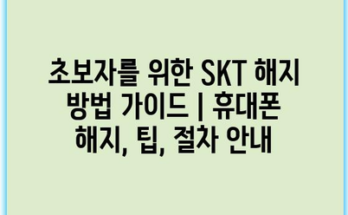 초보자를 위한 SKT 해지 방법 가이드 | 휴대폰 해지, 팁, 절차 안내