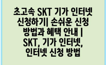 초고속 SKT 기가 인터넷 신청하기| 손쉬운 신청 방법과 혜택 안내 | SKT, 기가 인터넷, 인터넷 신청 방법