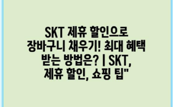 SKT 제휴 할인으로 장바구니 채우기! 최대 혜택 받는 방법은? | SKT, 제휴 할인, 쇼핑 팁”