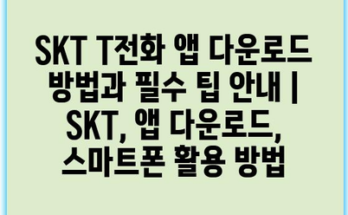 SKT T전화 앱 다운로드 방법과 필수 팁 안내 | SKT, 앱 다운로드, 스마트폰 활용 방법