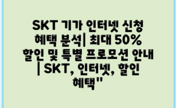 SKT 기가 인터넷 신청 혜택 분석| 최대 50% 할인 및 특별 프로모션 안내 | SKT, 인터넷, 할인 혜택”