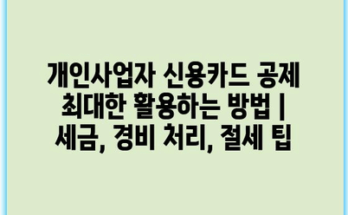 개인사업자 신용카드 공제 최대한 활용하는 방법 | 세금, 경비 처리, 절세 팁