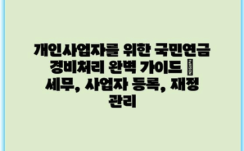 개인사업자를 위한 국민연금 경비처리 완벽 가이드 | 세무, 사업자 등록, 재정 관리