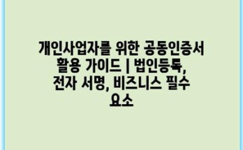 개인사업자를 위한 공동인증서 활용 가이드 | 법인등록, 전자 서명, 비즈니스 필수 요소