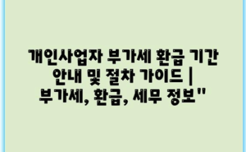 개인사업자 부가세 환급 기간 안내 및 절차 가이드 | 부가세, 환급, 세무 정보”