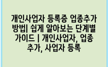 개인사업자 등록증 업종추가 방법| 쉽게 알아보는 단계별 가이드 | 개인사업자, 업종 추가, 사업자 등록
