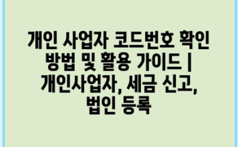 개인 사업자 코드번호 확인 방법 및 활용 가이드 | 개인사업자, 세금 신고, 법인 등록