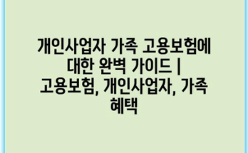 개인사업자 가족 고용보험에 대한 완벽 가이드 | 고용보험, 개인사업자, 가족 혜택