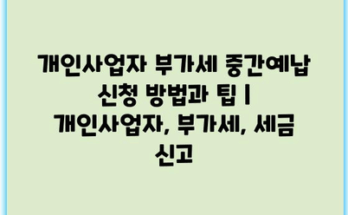 개인사업자 부가세 중간예납 신청 방법과 팁 | 개인사업자, 부가세, 세금 신고