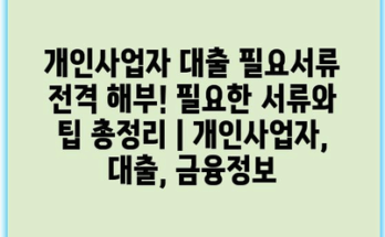 개인사업자 대출 필요서류 전격 해부! 필요한 서류와 팁 총정리 | 개인사업자, 대출, 금융정보