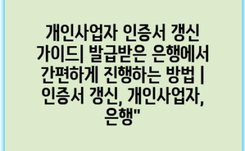 개인사업자 인증서 갱신 가이드| 발급받은 은행에서 간편하게 진행하는 방법 | 인증서 갱신, 개인사업자, 은행”
