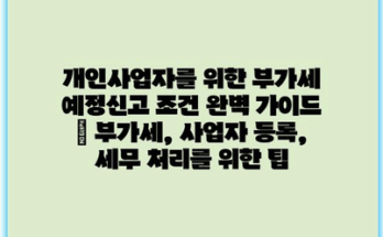 개인사업자를 위한 부가세 예정신고 조건 완벽 가이드 | 부가세, 사업자 등록, 세무 처리를 위한 팁