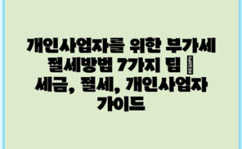 개인사업자를 위한 부가세 절세방법 7가지 팁 | 세금, 절세, 개인사업자 가이드