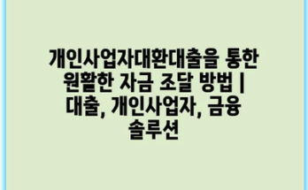 개인사업자대환대출을 통한 원활한 자금 조달 방법 | 대출, 개인사업자, 금융 솔루션