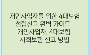 개인사업자를 위한 4대보험 성립신고 완벽 가이드 | 개인사업자, 4대보험, 사회보험 신고 방법