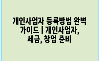 개인사업자 등록방법 완벽 가이드 | 개인사업자, 세금, 창업 준비