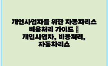 개인사업자를 위한 자동차리스 비용처리 가이드 | 개인사업자, 비용처리, 자동차리스