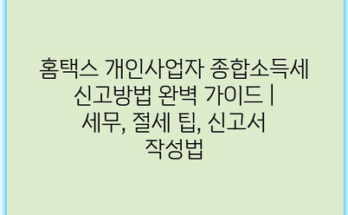 홈택스 개인사업자 종합소득세 신고방법 완벽 가이드 | 세무, 절세 팁, 신고서 작성법