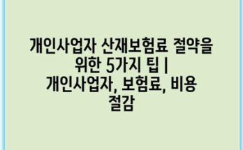 개인사업자 산재보험료 절약을 위한 5가지 팁 | 개인사업자, 보험료, 비용 절감