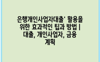 은행개인사업자대출’ 활용을 위한 효과적인 팁과 방법 | 대출, 개인사업자, 금융 계획